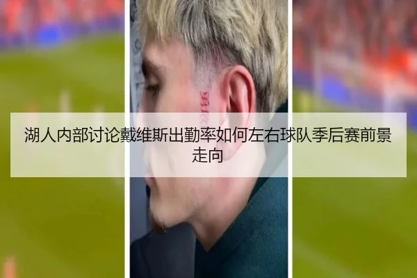 湖人内部讨论戴维斯出勤率如何左右球队季后赛前景走向