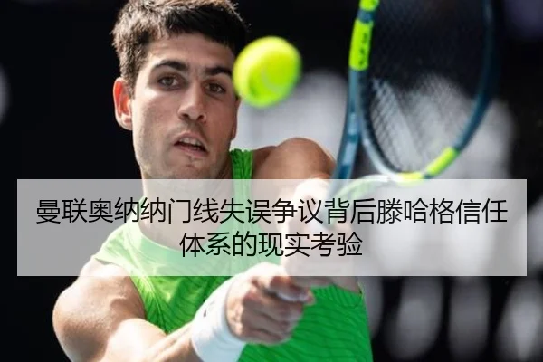 曼联奥纳纳门线失误争议背后滕哈格信任体系的现实考验