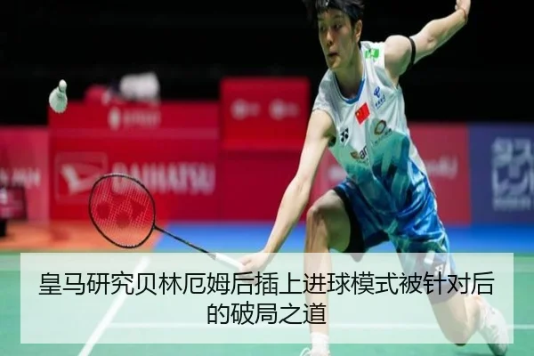 皇马研究贝林厄姆后插上进球模式被针对后的破局之道
