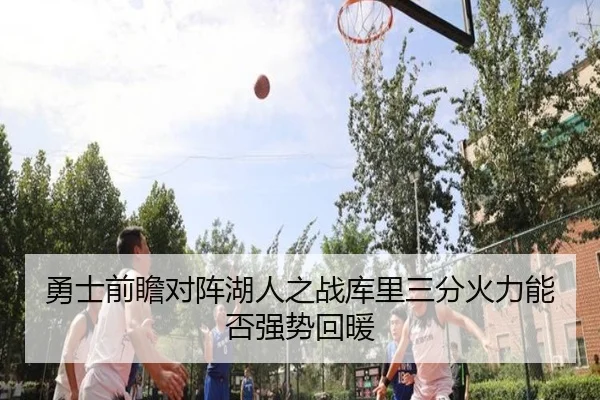 勇士前瞻对阵湖人之战库里三分火力能否强势回暖