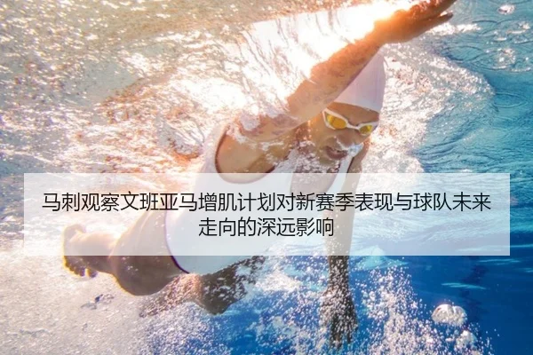 马刺观察文班亚马增肌计划对新赛季表现与球队未来走向的深远影响