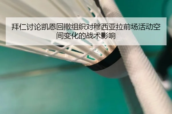 拜仁讨论凯恩回撤组织对穆西亚拉前场活动空间变化的战术影响