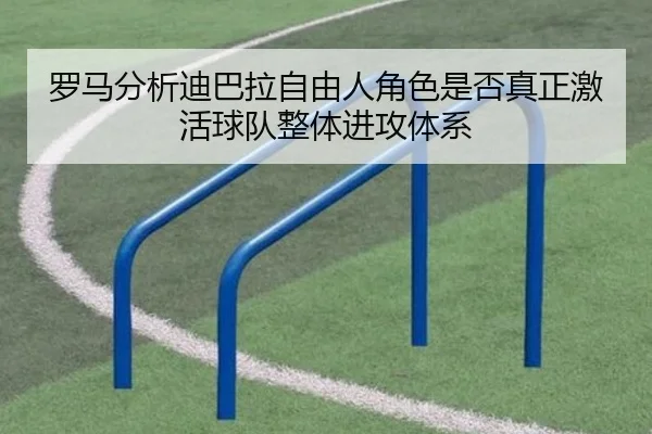 罗马分析迪巴拉自由人角色是否真正激活球队整体进攻体系